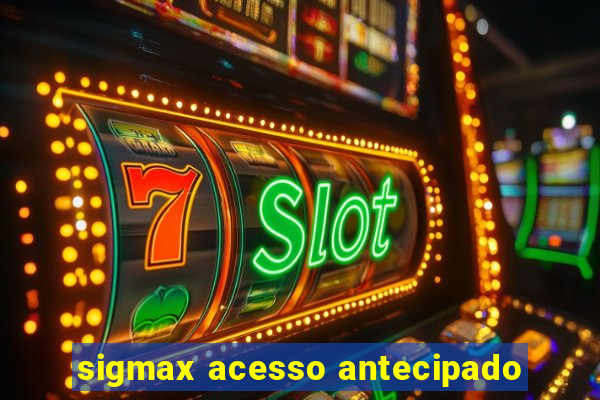 sigmax acesso antecipado